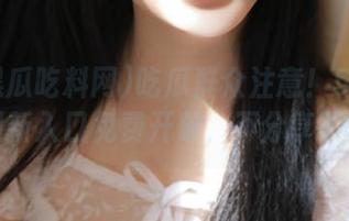 吃瓜群众注意！51黑瓜吃料网新入口免费开放，不分享不科学！